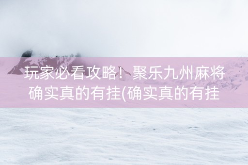 玩家必看攻略！聚乐九州麻将确实真的有挂(确实真的有挂)