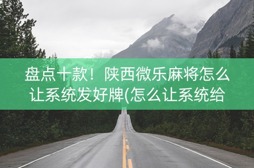 盘点十款！陕西微乐麻将怎么让系统发好牌(怎么让系统给你发好牌)