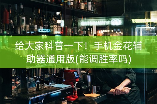 给大家科普一下！手机金花辅助器通用版(能调胜率吗)