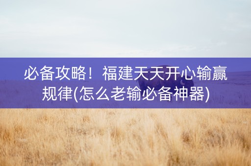 必备攻略！福建天天开心输赢规律(怎么老输必备神器)