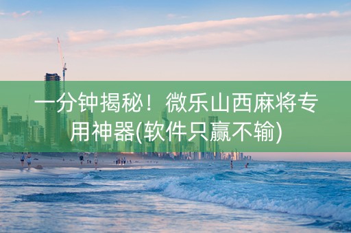 一分钟揭秘！微乐山西麻将专用神器(软件只赢不输)