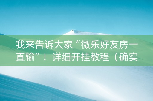 我来告诉大家“微乐好友房一直输”！详细开挂教程（确实真的有挂)-抖音
