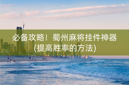 必备攻略！蜀州麻将挂件神器(提高胜率的方法)