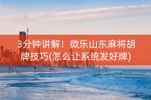 3分钟讲解！微乐山东麻将胡牌技巧(怎么让系统发好牌)