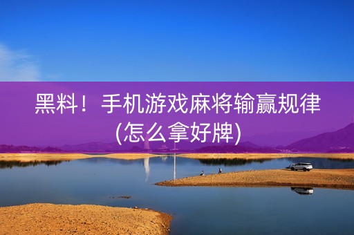 黑料！手机游戏麻将输赢规律(怎么拿好牌)