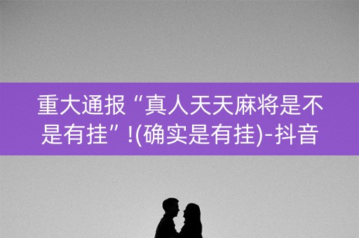 重大通报“真人天天麻将是不是有挂”!(确实是有挂)-抖音