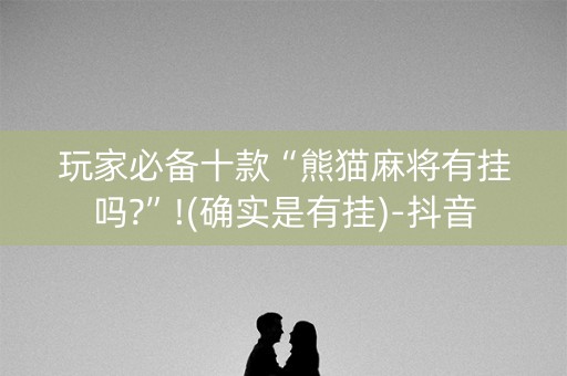 玩家必备十款“熊猫麻将有挂吗?”!(确实是有挂)-抖音