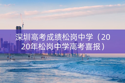 深圳高考成绩松岗中学（2020年松岗中学高考喜报）