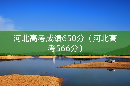 河北高考成绩650分（河北高考566分）