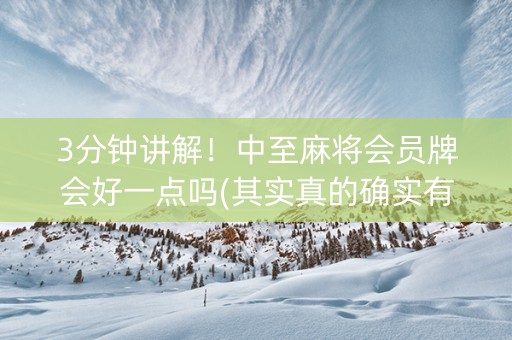 3分钟讲解！中至麻将会员牌会好一点吗(其实真的确实有挂)