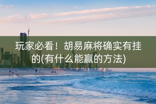 玩家必看！胡易麻将确实有挂的(有什么能赢的方法)