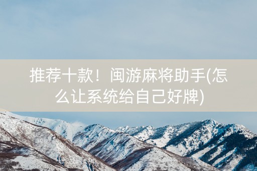 推荐十款！闽游麻将助手(怎么让系统给自己好牌)