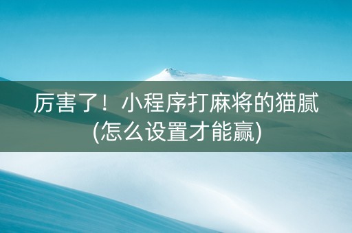 厉害了！小程序打麻将的猫腻(怎么设置才能赢)