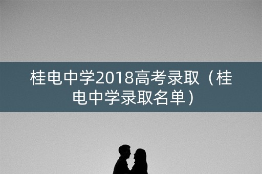 桂电中学2018高考录取（桂电中学录取名单）
