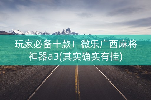玩家必备十款！微乐广西麻将神器a3(其实确实有挂)