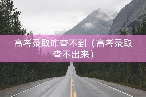 高考录取咋查不到（高考录取查不出来）