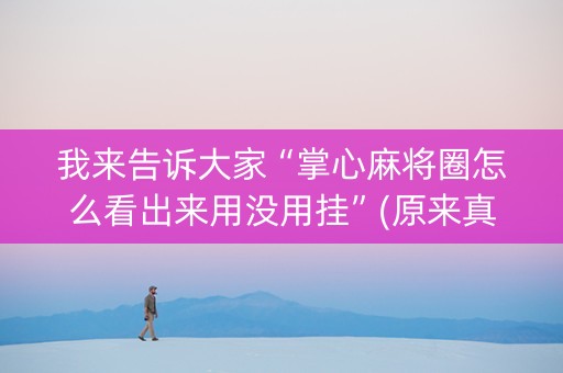 我来告诉大家“掌心麻将圈怎么看出来用没用挂”(原来真的有挂)-抖音