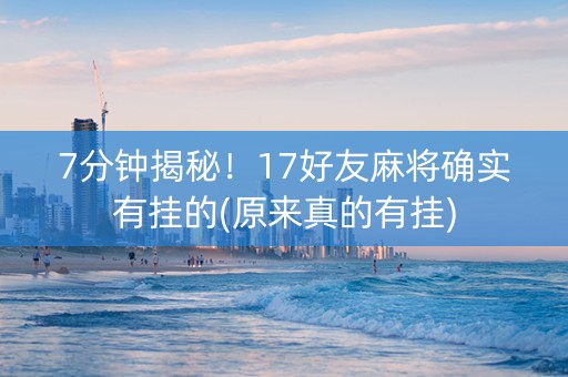 7分钟揭秘！17好友麻将确实有挂的(原来真的有挂)