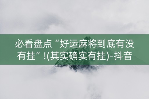 必看盘点“好运麻将到底有没有挂”!(其实确实有挂)-抖音