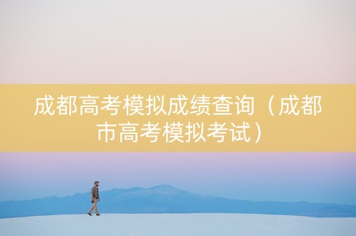 成都高考模拟成绩查询（成都市高考模拟考试）