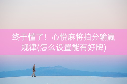 终于懂了！心悦麻将拍分输赢规律(怎么设置能有好牌)