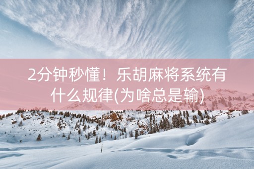 2分钟秒懂！乐胡麻将系统有什么规律(为啥总是输)