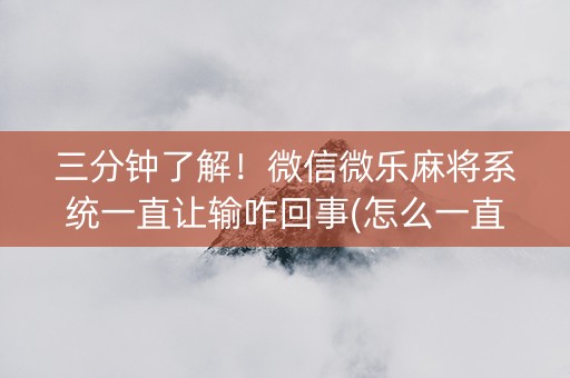 三分钟了解！微信微乐麻将系统一直让输咋回事(怎么一直赢)