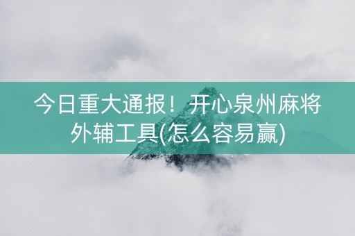 今日重大通报！开心泉州麻将外辅工具(怎么容易赢)