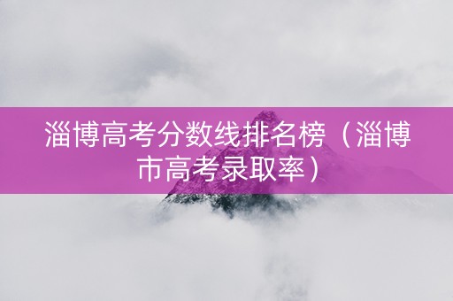 淄博高考分数线排名榜（淄博市高考录取率）