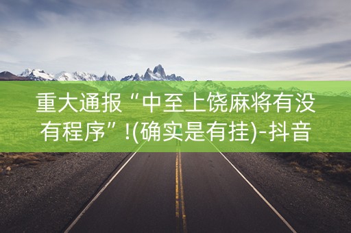 重大通报“中至上饶麻将有没有程序”!(确实是有挂)-抖音