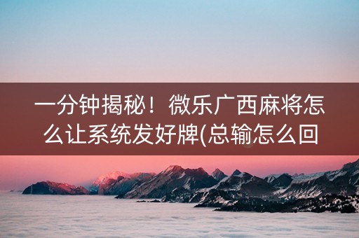 一分钟揭秘！微乐广西麻将怎么让系统发好牌(总输怎么回事)
