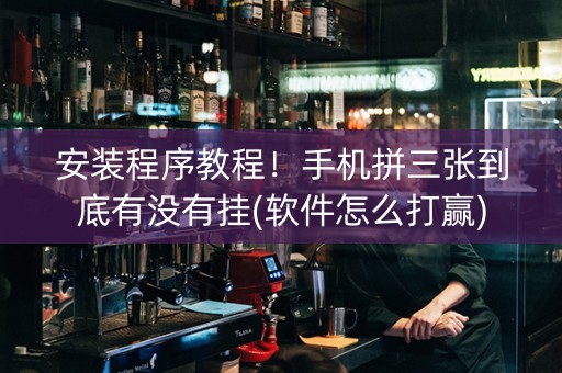 安装程序教程！手机拼三张到底有没有挂(软件怎么打赢)