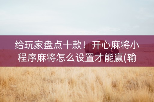 给玩家盘点十款！开心麻将小程序麻将怎么设置才能赢(输赢有规律)