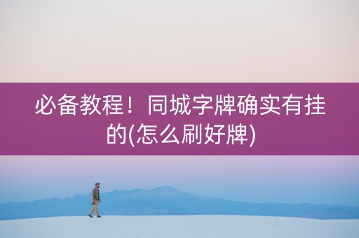 必备教程！同城字牌确实有挂的(怎么刷好牌)
