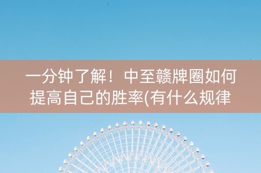 一分钟了解！中至赣牌圈如何提高自己的胜率(有什么规律吗)