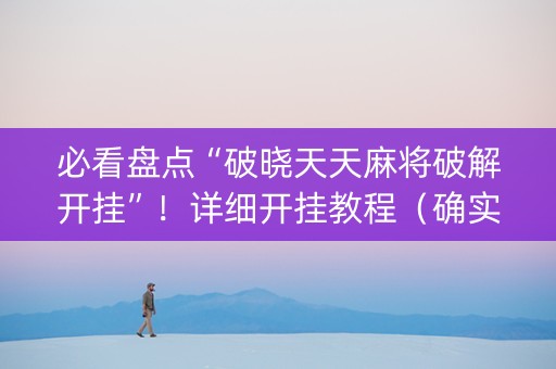 必看盘点“破晓天天麻将破解开挂”！详细开挂教程（确实真的有挂)-抖音