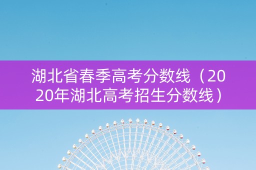 湖北省春季高考分数线（2020年湖北高考招生分数线）
