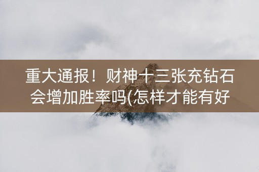重大通报！财神十三张充钻石会增加胜率吗(怎样才能有好牌)
