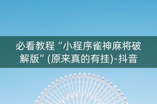 必看教程“小程序雀神麻将破解版”(原来真的有挂)-抖音