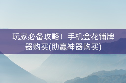 玩家必备攻略！手机金花铺牌器购买(助赢神器购买)
