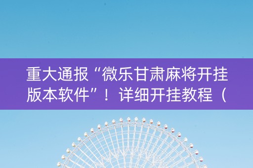 重大通报“微乐甘肃麻将开挂版本软件”！详细开挂教程（确实真的有挂)-抖音