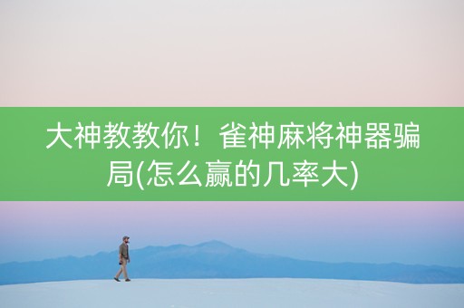 大神教教你！雀神麻将神器骗局(怎么赢的几率大)