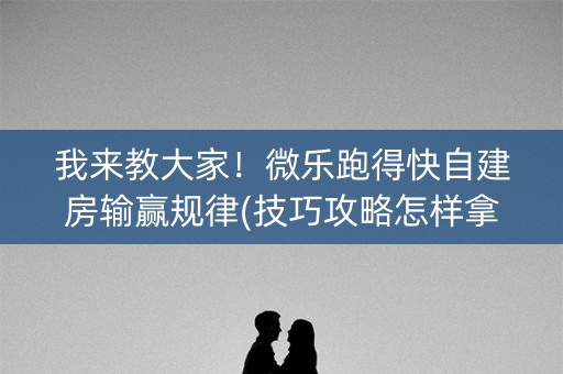我来教大家！微乐跑得快自建房输赢规律(技巧攻略怎样拿好牌)