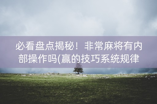 必看盘点揭秘！非常麻将有内部操作吗(赢的技巧系统规律)