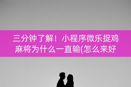 三分钟了解！小程序微乐捉鸡麻将为什么一直输(怎么来好牌)