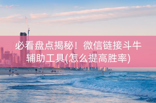 必看盘点揭秘！微信链接斗牛辅助工具(怎么提高胜率)