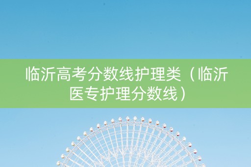 临沂高考分数线护理类（临沂医专护理分数线）
