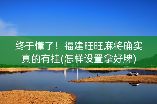 终于懂了！福建旺旺麻将确实真的有挂(怎样设置拿好牌)