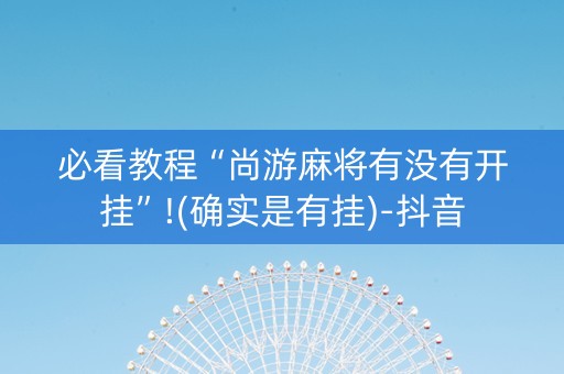 必看教程“尚游麻将有没有开挂”!(确实是有挂)-抖音