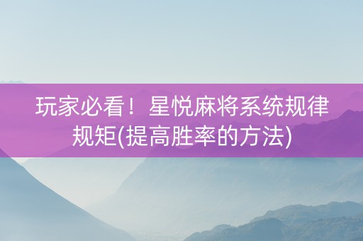 玩家必看！星悦麻将系统规律规矩(提高胜率的方法)